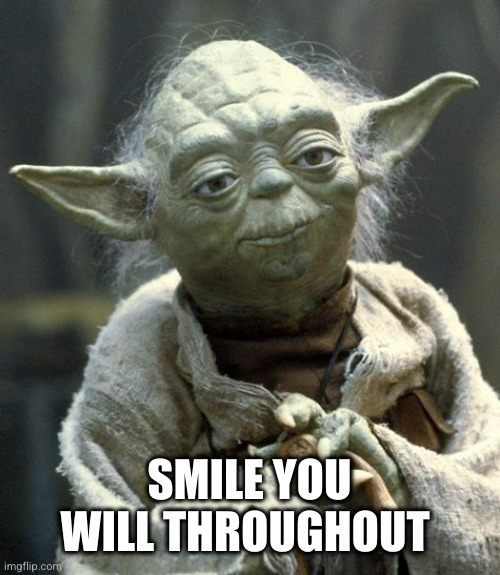 yoda | SMILE YOU WILL THROUGHOUT | image tagged in yoda | made w/ Imgflip meme maker