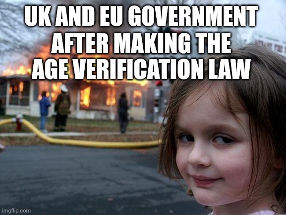 Uk and EU be like | UK AND EU GOVERNMENT; AFTER MAKING THE AGE VERIFICATION LAW | image tagged in memes,disaster girl | made w/ Imgflip meme maker