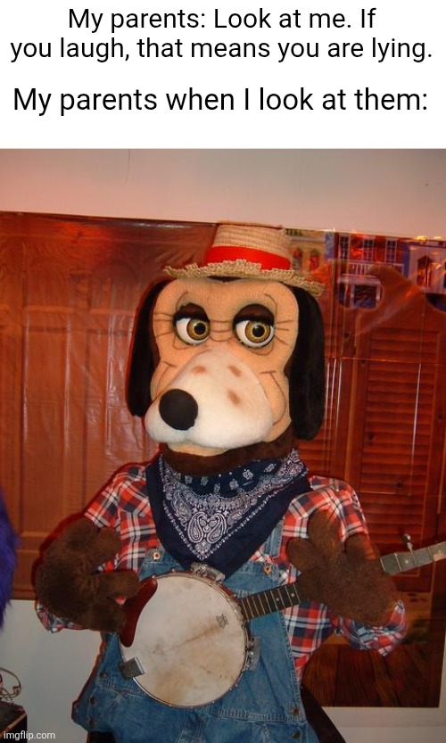 Balcony stage Jasper T. Jowls animatronic | My parents: Look at me. If you laugh, that means you are lying. My parents when I look at them: | image tagged in memes,dog,chuck e cheese,animatronics,pizza time theater,parents | made w/ Imgflip meme maker
