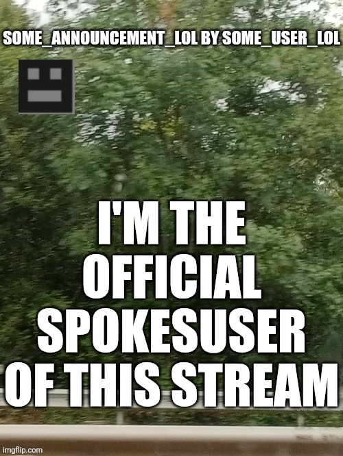 Me | I'M THE OFFICIAL SPOKESUSER OF THIS STREAM | image tagged in some_announcement_lol | made w/ Imgflip meme maker