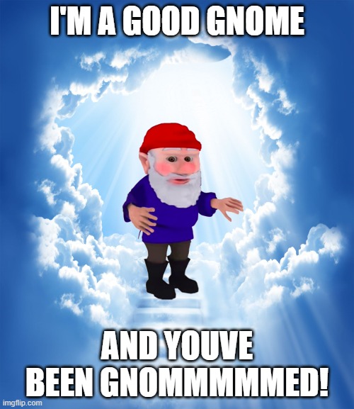 pay respect | I'M A GOOD GNOME; AND YOUVE BEEN GNOMMMMMED! | image tagged in heaven | made w/ Imgflip meme maker