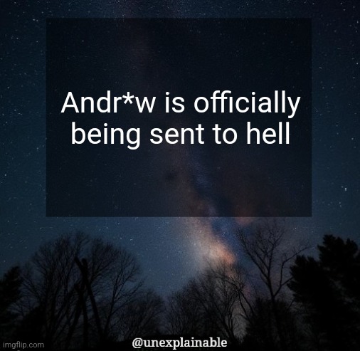 a1ojs9 | Andr*w is officially being sent to hell | image tagged in it's simply unexplainable | made w/ Imgflip meme maker