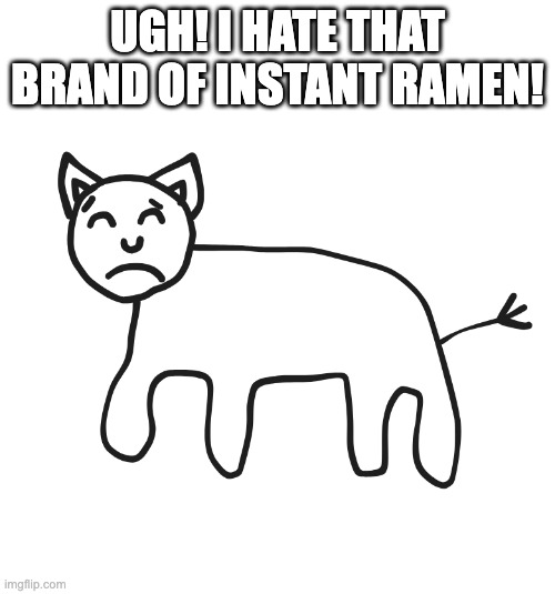 Cat doesnt like that brand of ramen | UGH! I HATE THAT BRAND OF INSTANT RAMEN! | image tagged in cynical cat | made w/ Imgflip meme maker