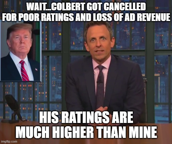 Seth Meyers | WAIT...COLBERT GOT CANCELLED FOR POOR RATINGS AND LOSS OF AD REVENUE; HIS RATINGS ARE MUCH HIGHER THAN MINE | image tagged in seth meyers | made w/ Imgflip meme maker