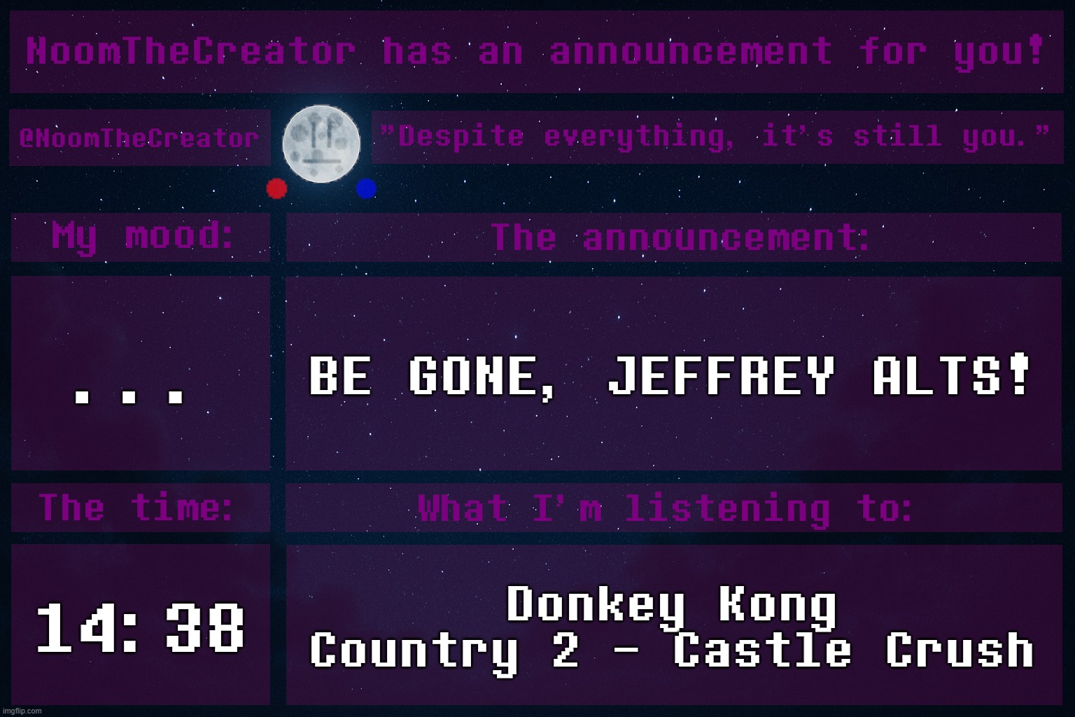 HEY EVERY ! | ... BE GONE, JEFFREY ALTS! 14:38; Donkey Kong Country 2 - Castle Crush | image tagged in noomthecreator announcement temp | made w/ Imgflip meme maker