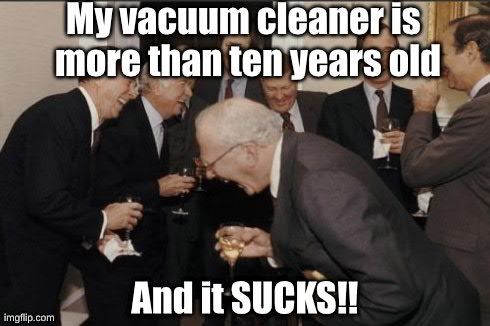Vacuum cleaners SUCK! | My vacuum cleaner is more than ten years old And it SUCKS!! | image tagged in memes,laughing men in suits | made w/ Imgflip meme maker