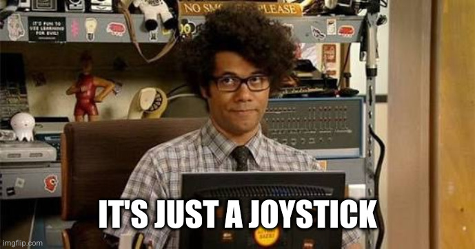 It crowd | IT'S JUST A JOYSTICK | image tagged in it crowd | made w/ Imgflip meme maker