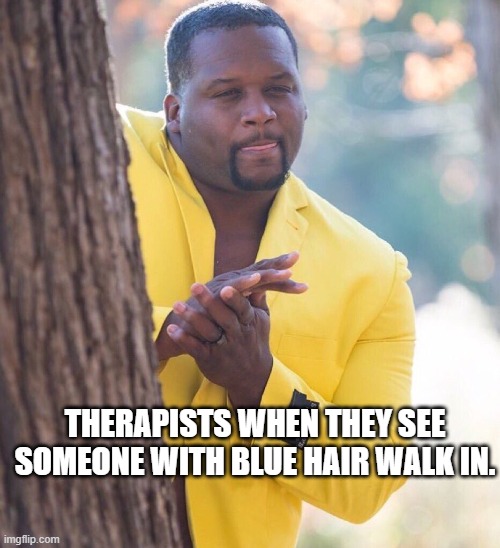 There's a glut of underqualified therapists in the economy, driven by liberal demand for coping skills. | THERAPISTS WHEN THEY SEE SOMEONE WITH BLUE HAIR WALK IN. | image tagged in black guy hiding behind tree | made w/ Imgflip meme maker