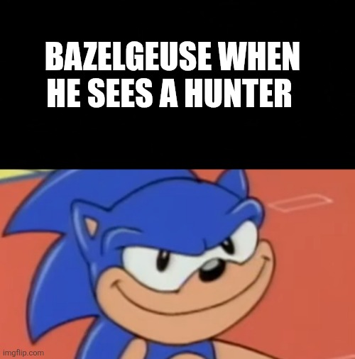 Bazelgeuse | BAZELGEUSE WHEN HE SEES A HUNTER | image tagged in smug sonic | made w/ Imgflip meme maker