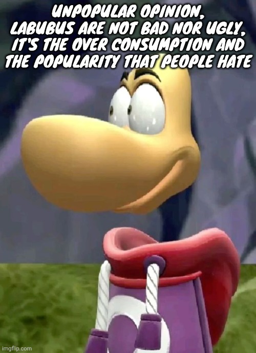 Bald rayman | UNPOPULAR OPINION, LABUBUS ARE NOT BAD NOR UGLY, IT'S THE OVER CONSUMPTION AND THE POPULARITY THAT PEOPLE HATE | image tagged in bald rayman | made w/ Imgflip meme maker