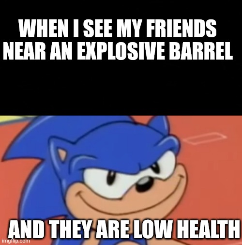 Explosion | WHEN I SEE MY FRIENDS NEAR AN EXPLOSIVE BARREL; AND THEY ARE LOW HEALTH | image tagged in smug sonic | made w/ Imgflip meme maker