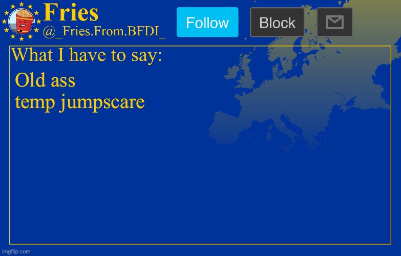 Fries' European announcement temp | Old ass temp jumpscare | image tagged in fries' european announcement temp | made w/ Imgflip meme maker