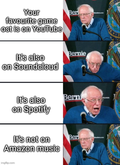 Trust me, it's real | Your favourite game ost is on YouTube; It's also on Soundcloud; It's also on Spotify; It's not on Amazon music | image tagged in bernie sander reaction change,youtube,soundcloud,spotify,memes,funny | made w/ Imgflip meme maker