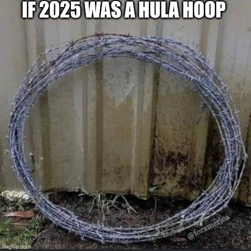 If 2025 Was A Hula Hoop | IF 2025 WAS A HULA HOOP | image tagged in chrisjoines1 | made w/ Imgflip meme maker