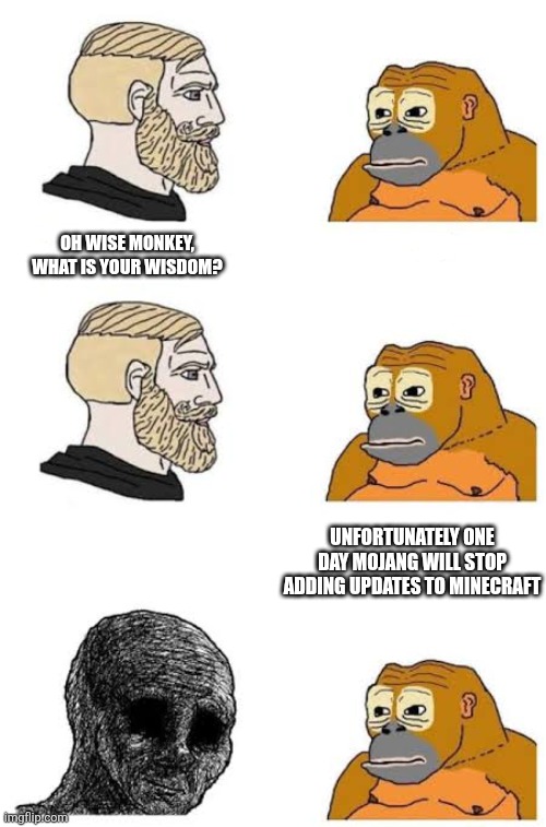 Trust me | OH WISE MONKEY, WHAT IS YOUR WISDOM? UNFORTUNATELY ONE DAY MOJANG WILL STOP ADDING UPDATES TO MINECRAFT | image tagged in chad vs monkey,minecraft,true,memes,mojang,funny | made w/ Imgflip meme maker