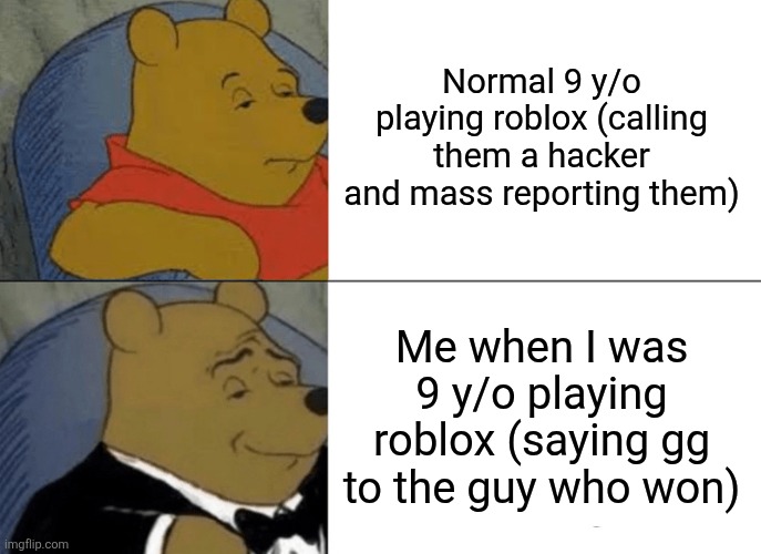 Tuxedo Winnie The Pooh Meme | Normal 9 y/o playing roblox (calling them a hacker and mass reporting them) Me when I was 9 y/o playing roblox (saying gg to the guy who won | image tagged in memes,tuxedo winnie the pooh | made w/ Imgflip meme maker