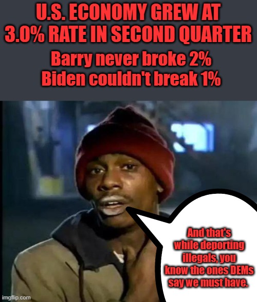 Y'all Got Any More of Them Tariffs. | U.S. ECONOMY GREW AT 3.0% RATE IN SECOND QUARTER; Barry never broke 2% Biden couldn't break 1%; And that's while deporting illegals, you know the ones DEMs say we must have. | image tagged in memes,y'all got any more of that | made w/ Imgflip meme maker