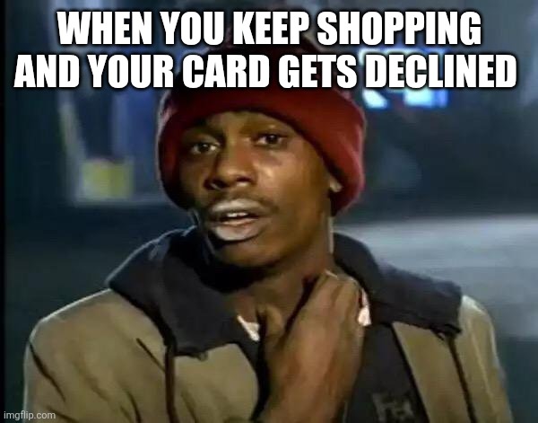 Declined | WHEN YOU KEEP SHOPPING AND YOUR CARD GETS DECLINED | image tagged in memes,y'all got any more of that | made w/ Imgflip meme maker