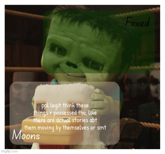 its obviously all bs but still | ppl legit think these things r possessed tho, like there are actual stories abt them moving by themselves or smt | image tagged in foxed and moons chicken jockey temp | made w/ Imgflip meme maker