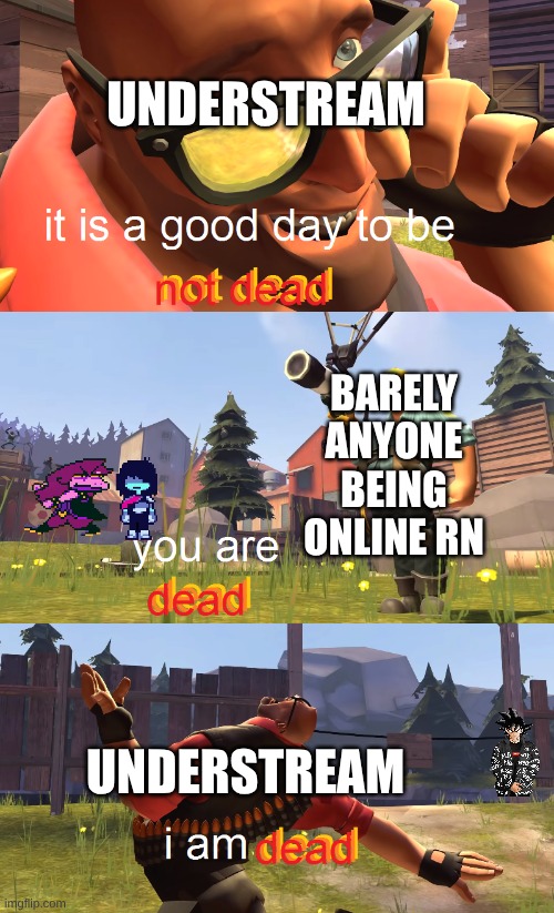 ded stream lol | UNDERSTREAM; BARELY ANYONE BEING ONLINE RN; UNDERSTREAM | image tagged in heavy is dead,undertale,kris and susie of topic,someone else is hiding,maybe | made w/ Imgflip meme maker