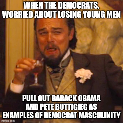 Laughing Leo | WHEN THE DEMOCRATS, WORRIED ABOUT LOSING YOUNG MEN; PULL OUT BARACK OBAMA AND PETE BUTTIGIEG AS EXAMPLES OF DEMOCRAT MASCULINITY | image tagged in memes,laughing leo | made w/ Imgflip meme maker