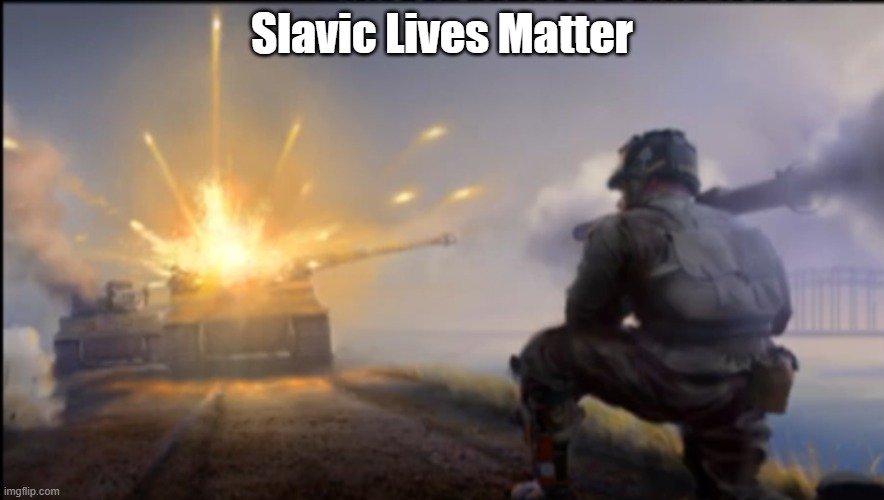 Ww2 soldier blowing up German tank | Slavic Lives Matter | image tagged in ww2 soldier blowing up german tank,slavic lives matter,black lives matter | made w/ Imgflip meme maker