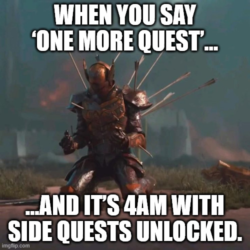 just one more | WHEN YOU SAY ‘ONE MORE QUEST’... ...AND IT’S 4AM WITH SIDE QUESTS UNLOCKED. | image tagged in knight falling to his knees with arrows in his back meme,knightmare,knight,gaming | made w/ Imgflip meme maker