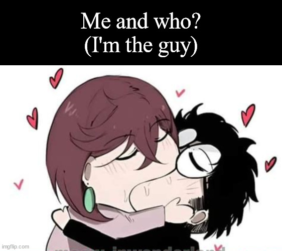 First comment chooses. | Me and who?
(I'm the guy) | image tagged in anime,dan da dan | made w/ Imgflip meme maker