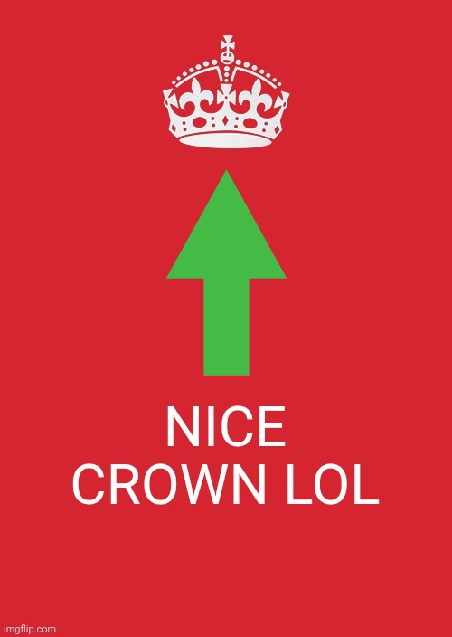 Antimeme | NICE CROWN LOL | image tagged in memes,keep calm and carry on red | made w/ Imgflip meme maker