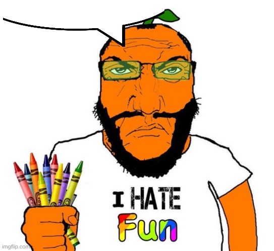 I hate fun | image tagged in i hate fun | made w/ Imgflip meme maker
