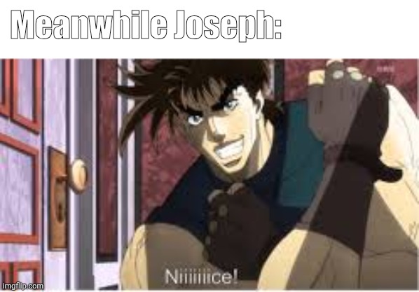 Joseph Joestar Nice | Meanwhile Joseph: | image tagged in joseph joestar nice | made w/ Imgflip meme maker