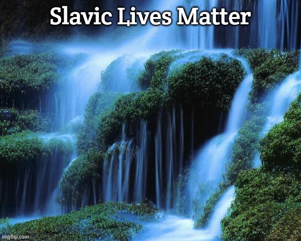 Waterfall | Slavic Lives Matter | image tagged in waterfall,slavic lives matter | made w/ Imgflip meme maker