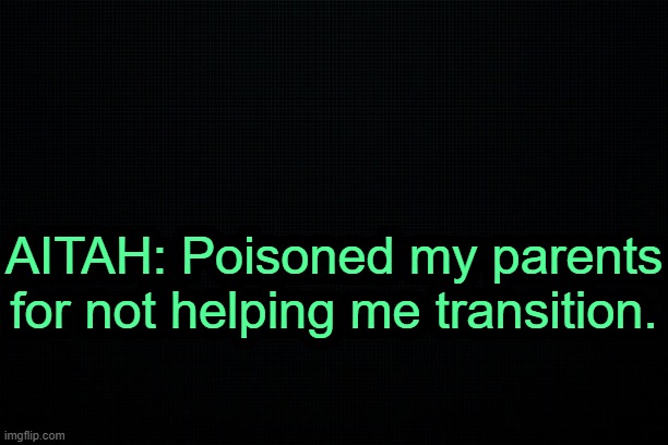 . | AITAH: Poisoned my parents for not helping me transition. | image tagged in the black | made w/ Imgflip meme maker