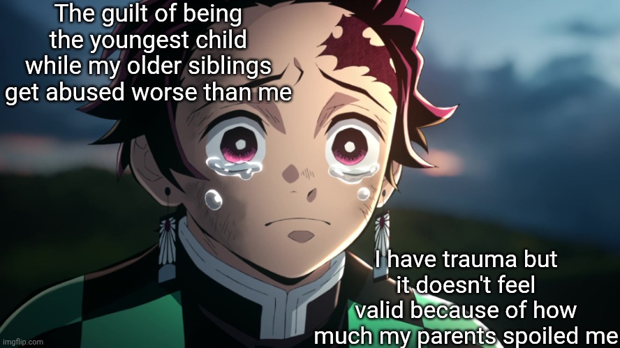 Another day, another bit of childhood pain to unpack :') | The guilt of being the youngest child while my older siblings get abused worse than me; I have trauma but it doesn't feel valid because of how much my parents spoiled me | image tagged in tanjiro crying | made w/ Imgflip meme maker