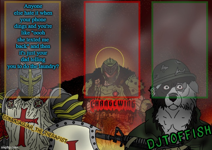 The Fist of Konshu, DJTO, and Conanjaguar shared template | Anyone else hate it when your phone dings and you're like "oooh she texted me back" and then it's just your dad telling you to do the laundry? | image tagged in the fist of konshu djto and conanjaguar shared template | made w/ Imgflip meme maker