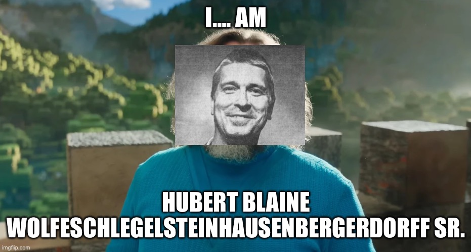 I…. AM; HUBERT BLAINE WOLFESCHLEGELSTEINHAUSENBERGERDORFF SR. | image tagged in minecraft steve | made w/ Imgflip meme maker