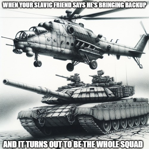 A helicopter behind a tank | WHEN YOUR SLAVIC FRIEND SAYS HE'S BRINGING BACKUP; AND IT TURNS OUT TO BE THE WHOLE SQUAD | image tagged in a helicopter behind a tank,slavic tank,slavic lives matter | made w/ Imgflip meme maker