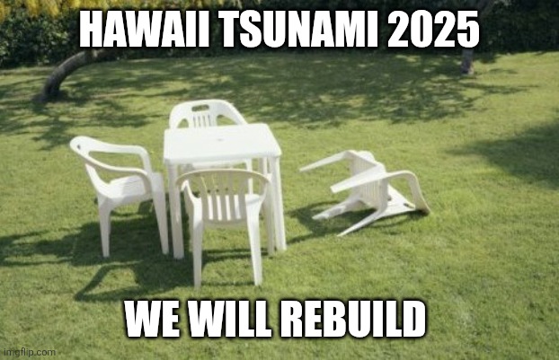 We Will Rebuild Meme | HAWAII TSUNAMI 2025; WE WILL REBUILD | image tagged in memes,we will rebuild | made w/ Imgflip meme maker