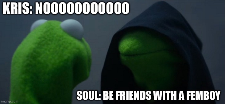 Evil Kermit | KRIS: NOOOOOOOOOOO; SOUL: BE FRIENDS WITH A FEMBOY | image tagged in memes,deltarune | made w/ Imgflip meme maker