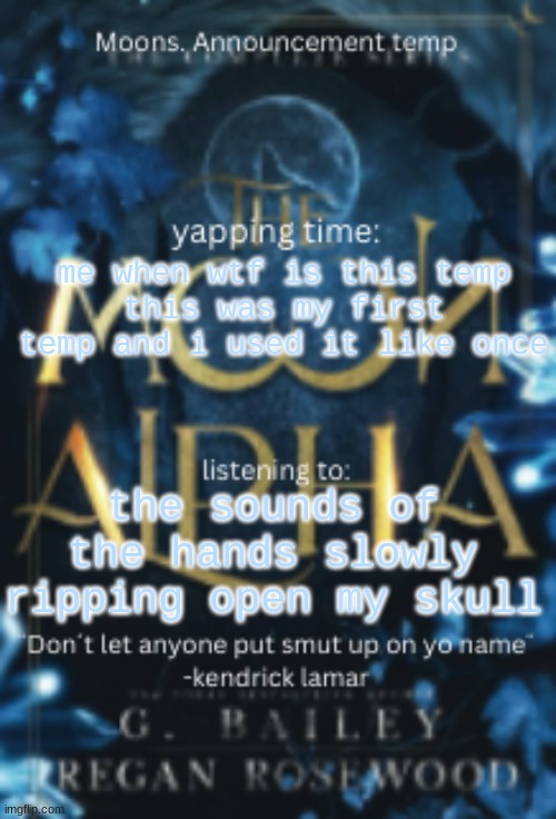 why is the quote killing me | me when wtf is this temp
this was my first temp and i used it like once; the sounds of the hands slowly ripping open my skull | image tagged in moons announcement temp | made w/ Imgflip meme maker