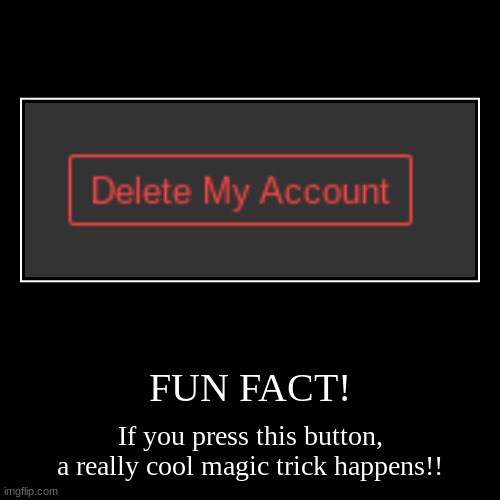 FUN FACT! | If you press this button, a really cool magic trick happens!! | image tagged in funny,demotivationals | made w/ Imgflip demotivational maker