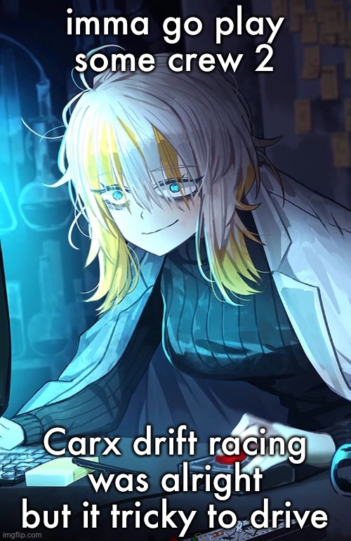 Faust | imma go play some crew 2; Carx drift racing was alright but it tricky to drive | image tagged in faust | made w/ Imgflip meme maker