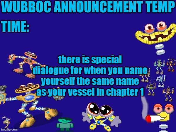 he says smth like: "OF COURSE. OF COURSE. OF COURSE THEY ARE THE SAME." | there is special dialogue for when you name yourself the same name as your vessel in chapter 1 | image tagged in wubboc announcement temp | made w/ Imgflip meme maker