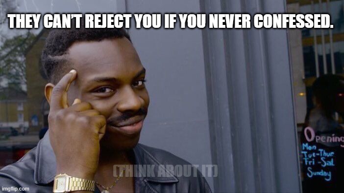Roll Safe Think About It | THEY CAN’T REJECT YOU IF YOU NEVER CONFESSED. (THINK ABOUT IT) | image tagged in memes,roll safe think about it | made w/ Imgflip meme maker