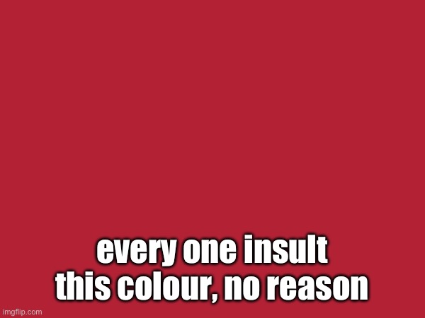 every one insult this colour, no reason | made w/ Imgflip meme maker