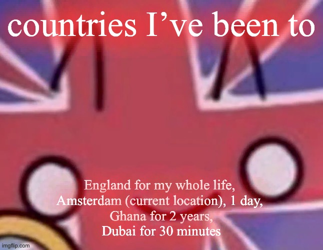 Britain | countries I’ve been to; England for my whole life, 
Amsterdam (current location), 1 day, 
Ghana for 2 years,
Dubai for 30 minutes | image tagged in britain | made w/ Imgflip meme maker