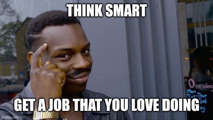 Enjoy your job | THINK SMART; GET A JOB THAT YOU LOVE DOING | image tagged in memes,roll safe think about it,funny memes | made w/ Imgflip meme maker