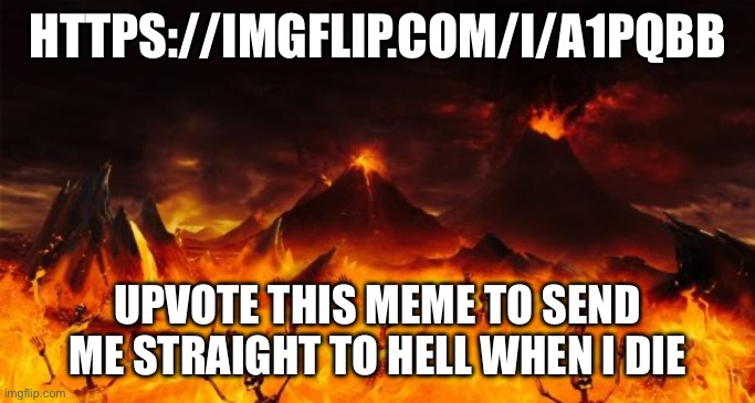 Hell | HTTPS://IMGFLIP.COM/I/A1PQBB; UPVOTE THIS MEME TO SEND ME STRAIGHT TO HELL WHEN I DIE | image tagged in hell | made w/ Imgflip meme maker