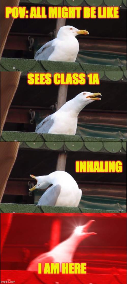 all might be like | POV: ALL MIGHT BE LIKE; SEES CLASS 1A; INHALING; I AM HERE | image tagged in memes,inhaling seagull | made w/ Imgflip meme maker