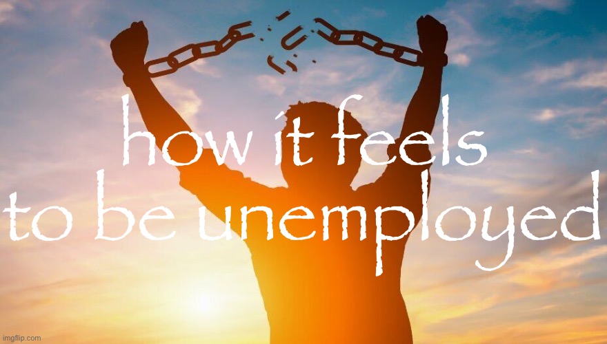 Breaking chains | how it feels to be unemployed | image tagged in breaking chains | made w/ Imgflip meme maker